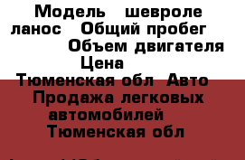  › Модель ­ шевроле ланос › Общий пробег ­ 144 000 › Объем двигателя ­ 2 › Цена ­ 87 000 - Тюменская обл. Авто » Продажа легковых автомобилей   . Тюменская обл.